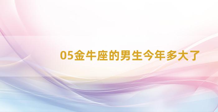 05金牛座的男生今年多大了