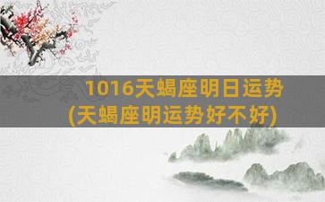 1016天蝎座明日运势(天蝎座明运势好不好)