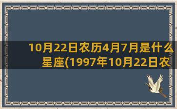 10月22日农历4月7月是什么星座(1997年10月22日农历)