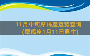 11月中旬摩羯座运势查询(摩羯座1月11日男生)