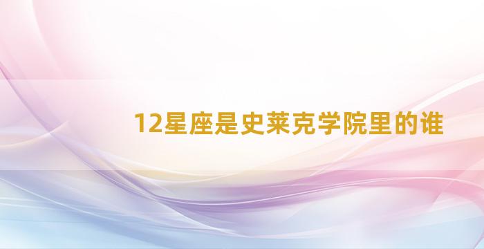 12星座是史莱克学院里的谁