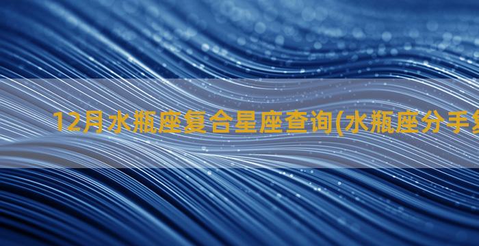 12月水瓶座复合星座查询(水瓶座分手复合技巧)