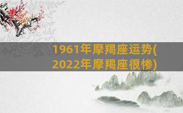 1961年摩羯座运势(2022年摩羯座很惨)