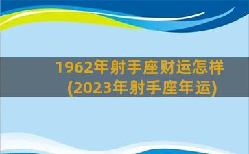 1962年射手座财运怎样(2023年射手座年运)