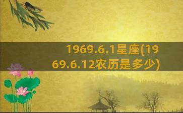 1969.6.1星座(1969.6.12农历是多少)