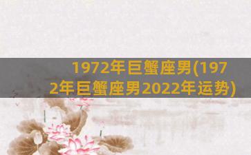 1972年巨蟹座男(1972年巨蟹座男2022年运势)