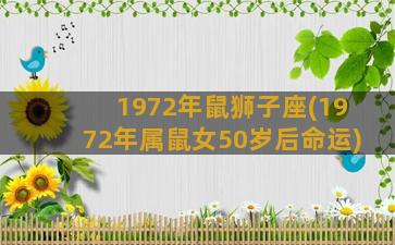 1972年鼠狮子座(1972年属鼠女50岁后命运)