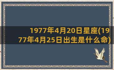 1977年4月20日星座(1977年4月25日出生是什么命)