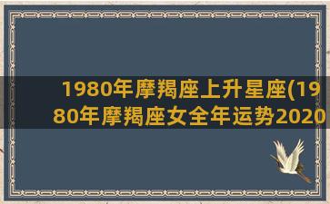 1980年摩羯座上升星座(1980年摩羯座女全年运势2020)