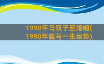 1990年马双子座婚姻(1990年属马一生运势)