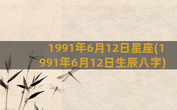 1991年6月12日星座(1991年6月12日生辰八字)