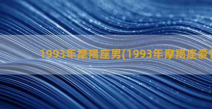 1993年摩羯座男(1993年摩羯座爱情运势)