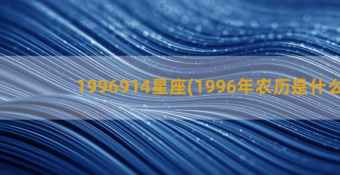 1996914星座(1996年农历是什么星座)