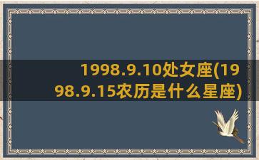 1998.9.10处女座(1998.9.15农历是什么星座)