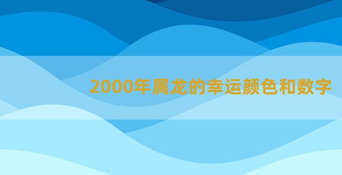 2000年属龙的幸运颜色和数字