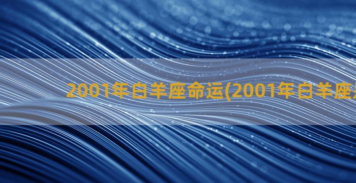 2001年白羊座命运(2001年白羊座是几月)