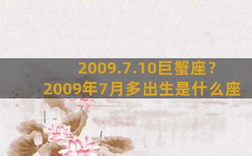 2009.7.10巨蟹座？2009年7月多出生是什么座