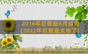 2016年巨蟹座8月运势(2022年巨蟹座太惨了)