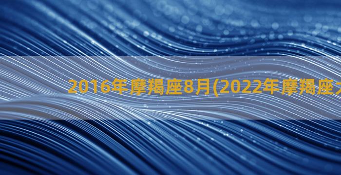 2016年摩羯座8月(2022年摩羯座大爆发)