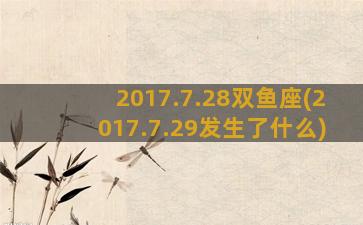 2017.7.28双鱼座(2017.7.29发生了什么)