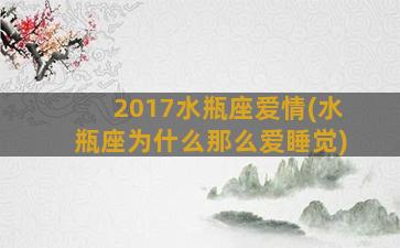 2017水瓶座爱情(水瓶座为什么那么爱睡觉)