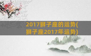 2017狮子座的运势(狮子座2017年运势)