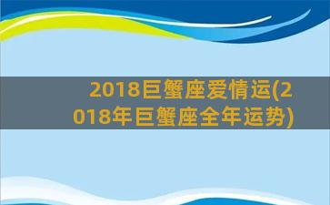 2018巨蟹座爱情运(2018年巨蟹座全年运势)