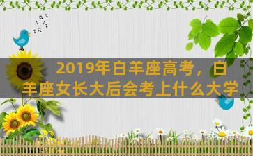 2019年白羊座高考，白羊座女长大后会考上什么大学