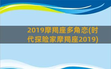 2019摩羯座多角恋(时代探险家摩羯座2019)