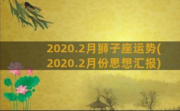 2020.2月狮子座运势(2020.2月份思想汇报)