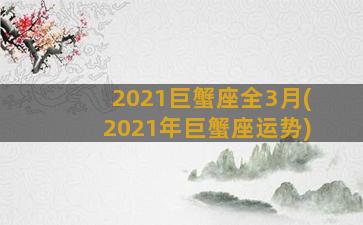 2021巨蟹座全3月(2021年巨蟹座运势)