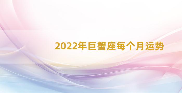 2022年巨蟹座每个月运势