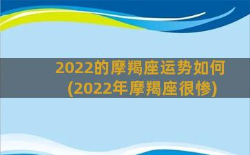 2022的摩羯座运势如何(2022年摩羯座很惨)