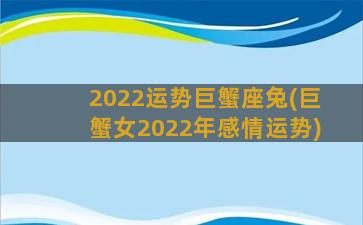 2022运势巨蟹座兔(巨蟹女2022年感情运势)