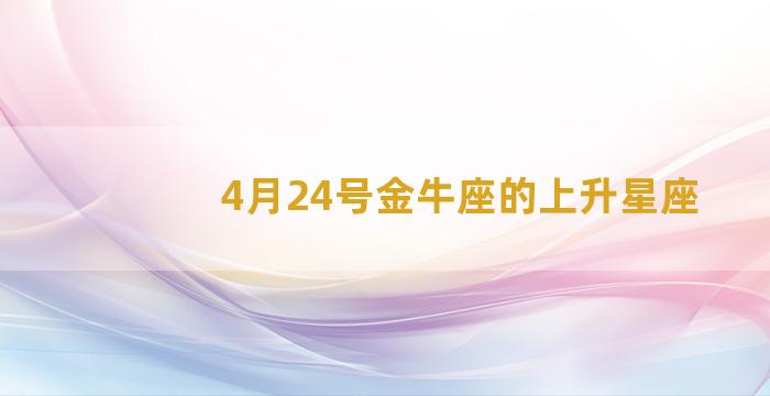 4月24号金牛座的上升星座