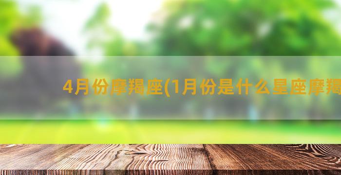 4月份摩羯座(1月份是什么星座摩羯座)