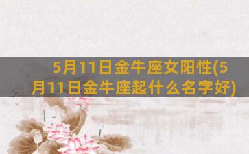 5月11日金牛座女阳性(5月11日金牛座起什么名字好)