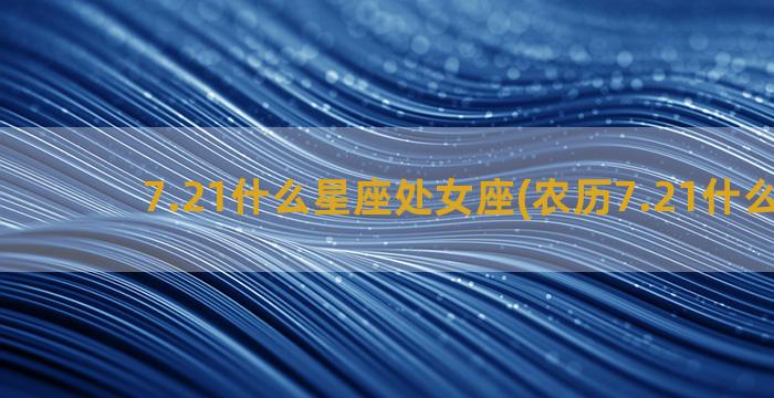 7.21什么星座处女座(农历7.21什么星座)