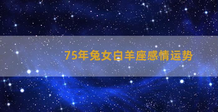 75年兔女白羊座感情运势