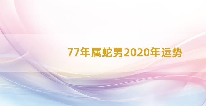 77年属蛇男2020年运势