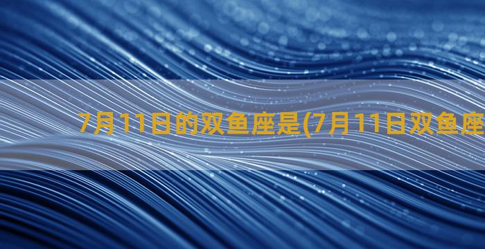 7月11日的双鱼座是(7月11日双鱼座流星雨)