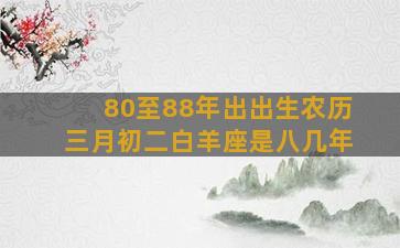 80至88年出出生农历三月初二白羊座是八几年