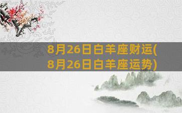 8月26日白羊座财运(8月26日白羊座运势)