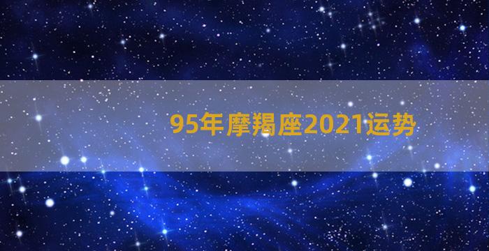 95年摩羯座2021运势