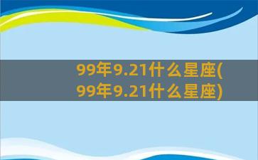 99年9.21什么星座(99年9.21什么星座)