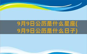 9月9日公历是什么星座(9月9日公历是什么日子)