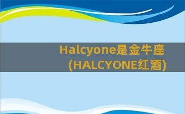 Halcyone是金牛座(HALCYONE红酒)