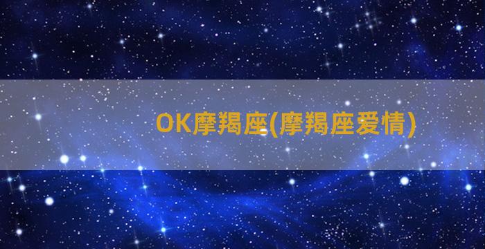 OK摩羯座(摩羯座爱情)