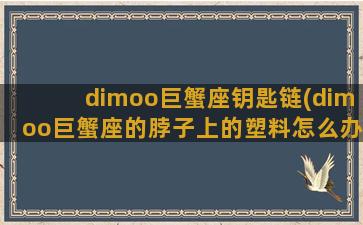 dimoo巨蟹座钥匙链(dimoo巨蟹座的脖子上的塑料怎么办)