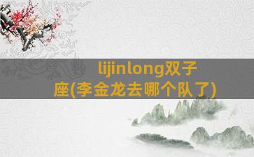 lijinlong双子座(李金龙去哪个队了)